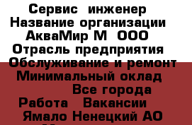 Сервис -инженер › Название организации ­ АкваМир-М, ООО › Отрасль предприятия ­ Обслуживание и ремонт › Минимальный оклад ­ 60 000 - Все города Работа » Вакансии   . Ямало-Ненецкий АО,Муравленко г.